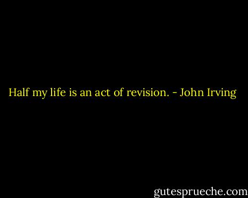 Half my life is an act of revision. - John Irving