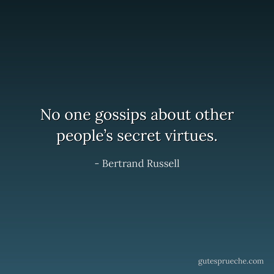 No one gossips about other people’s secret virtues. - Bertrand Russell