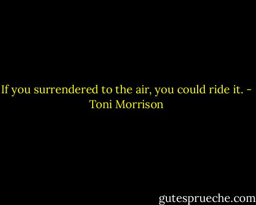 If you surrendered to the air, you could ride it. - Toni Morrison