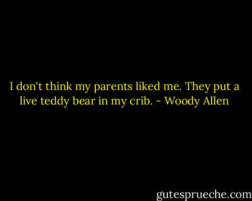 I don't think my parents liked me. They put a live teddy bear in my crib. - Woody Allen