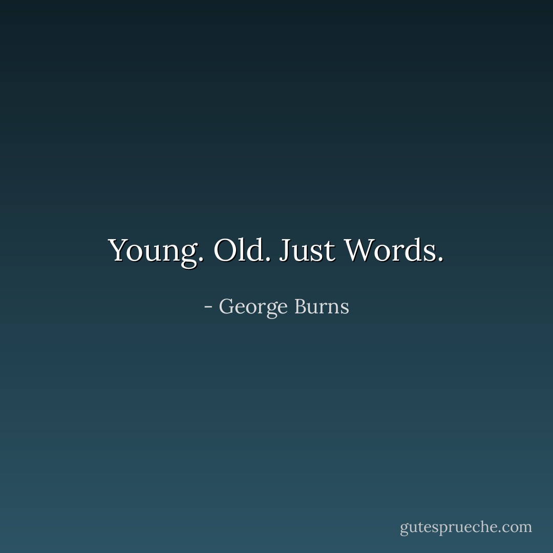Young. Old. Just Words. - George Burns