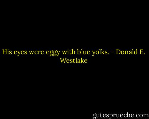 His eyes were eggy with blue yolks. - Donald E. Westlake