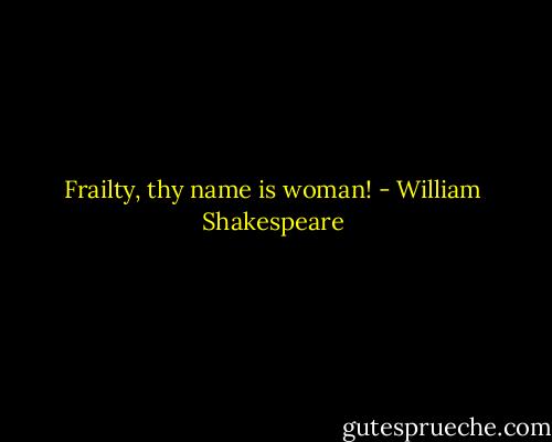 Frailty, thy name is woman! - William Shakespeare