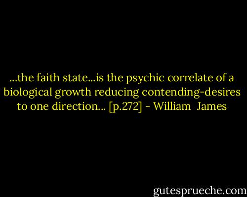 ...the faith state...is the psychic correlate of a biological growth reducing contending-desires to one direction... [p.272] - William  James