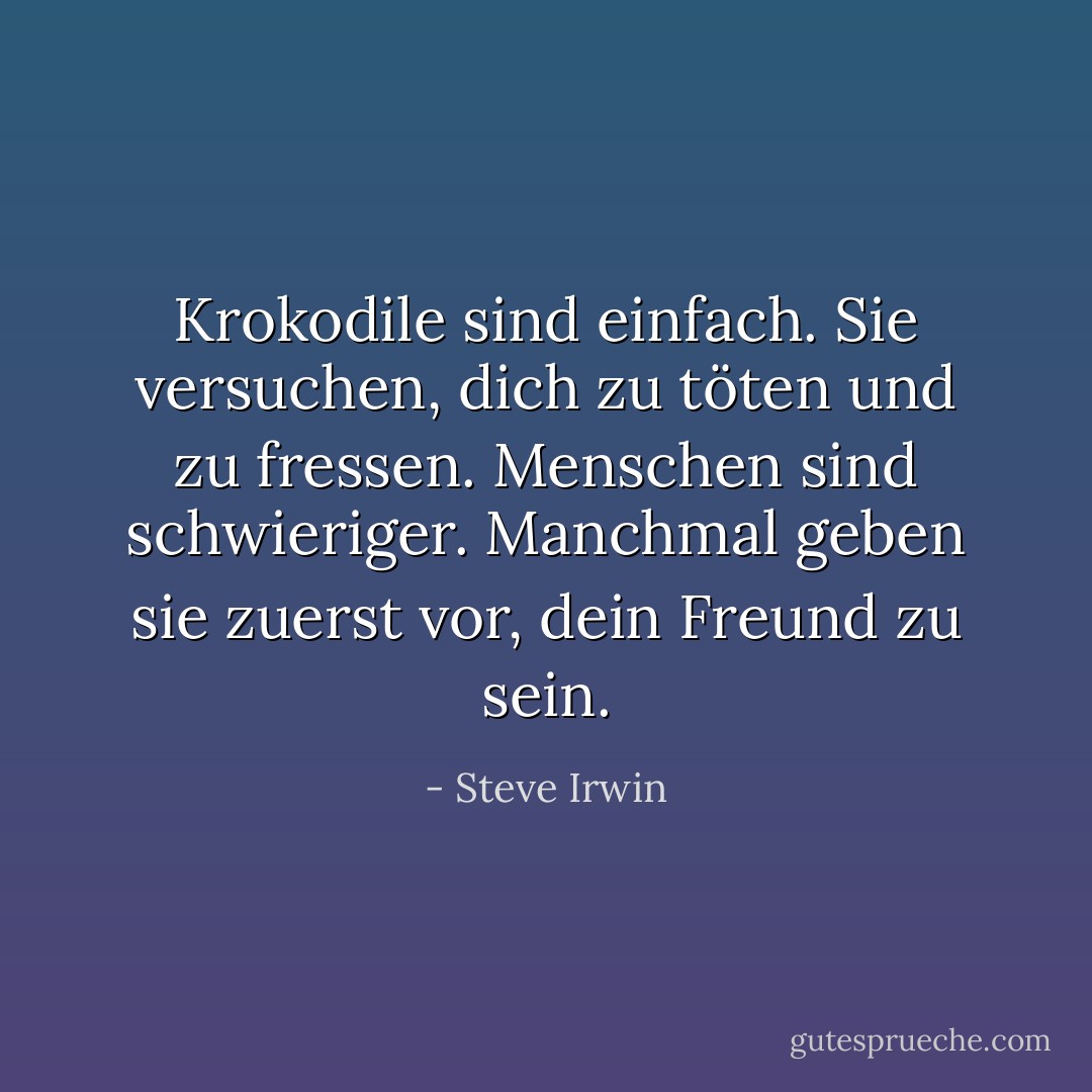 Krokodile sind einfach. Sie versuchen, dich zu töten und zu fressen. Menschen sind schwieriger. Manchmal geben sie zuerst vor, dein Freund zu sein. - Steve Irwin<
