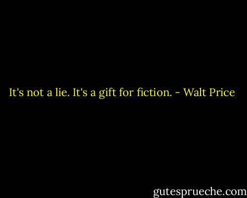 It's not a lie. It's a gift for fiction. - Walt Price