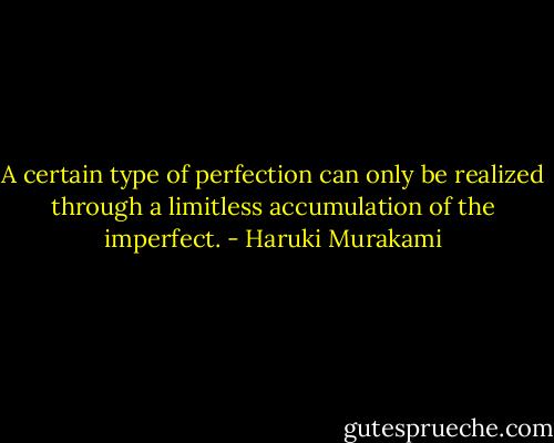 A certain type of perfection can only be realized through a limitless accumulation of the imperfect. - Haruki Murakami