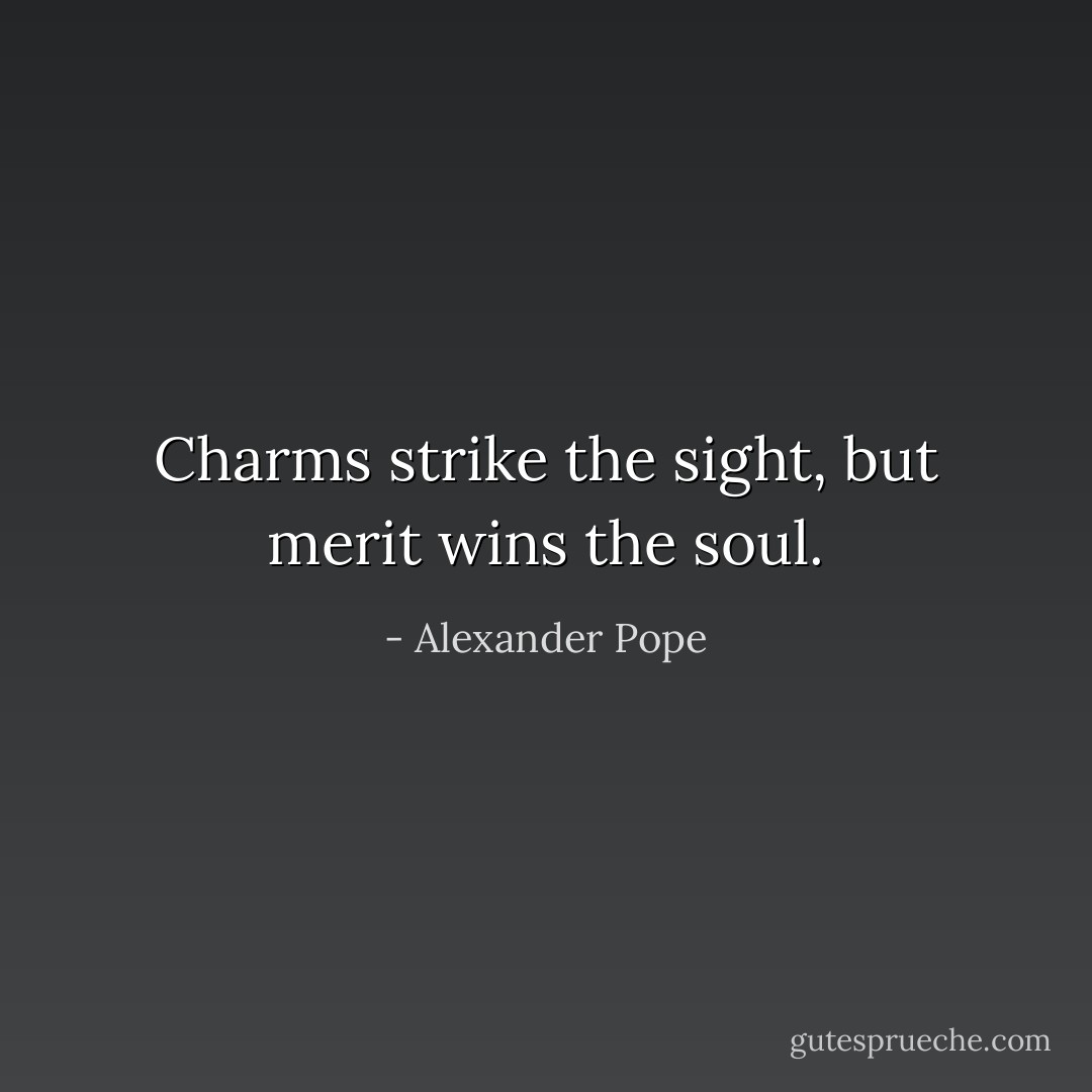 Charms strike the sight, but merit wins the soul. - Alexander Pope