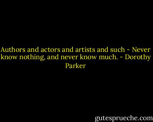Authors and actors and artists and such - Never know nothing, and never know much. - Dorothy Parker