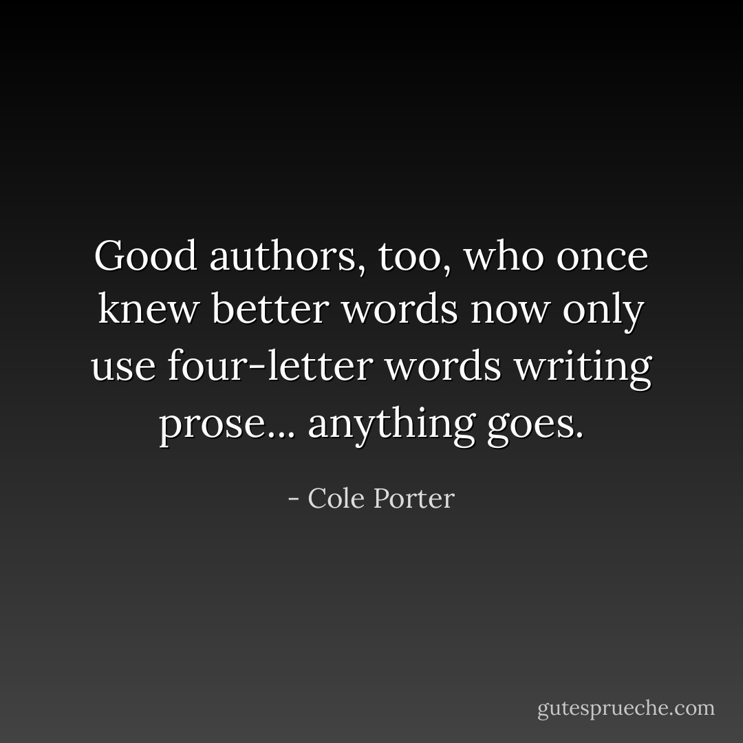 Good authors, too, who once knew better words now only use four-letter words writing prose... anything goes. - Cole Porter