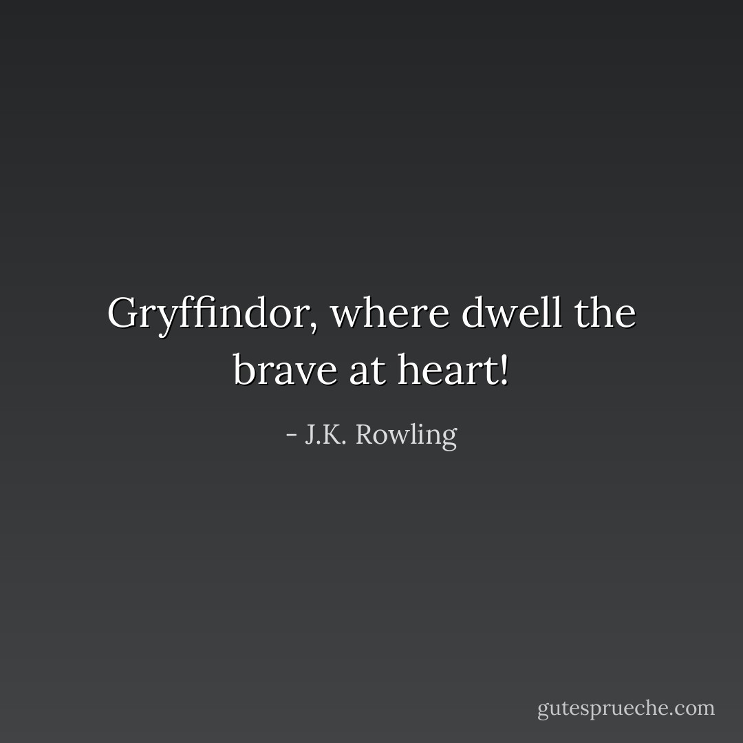 Gryffindor, where dwell the brave at heart! - J.K. Rowling