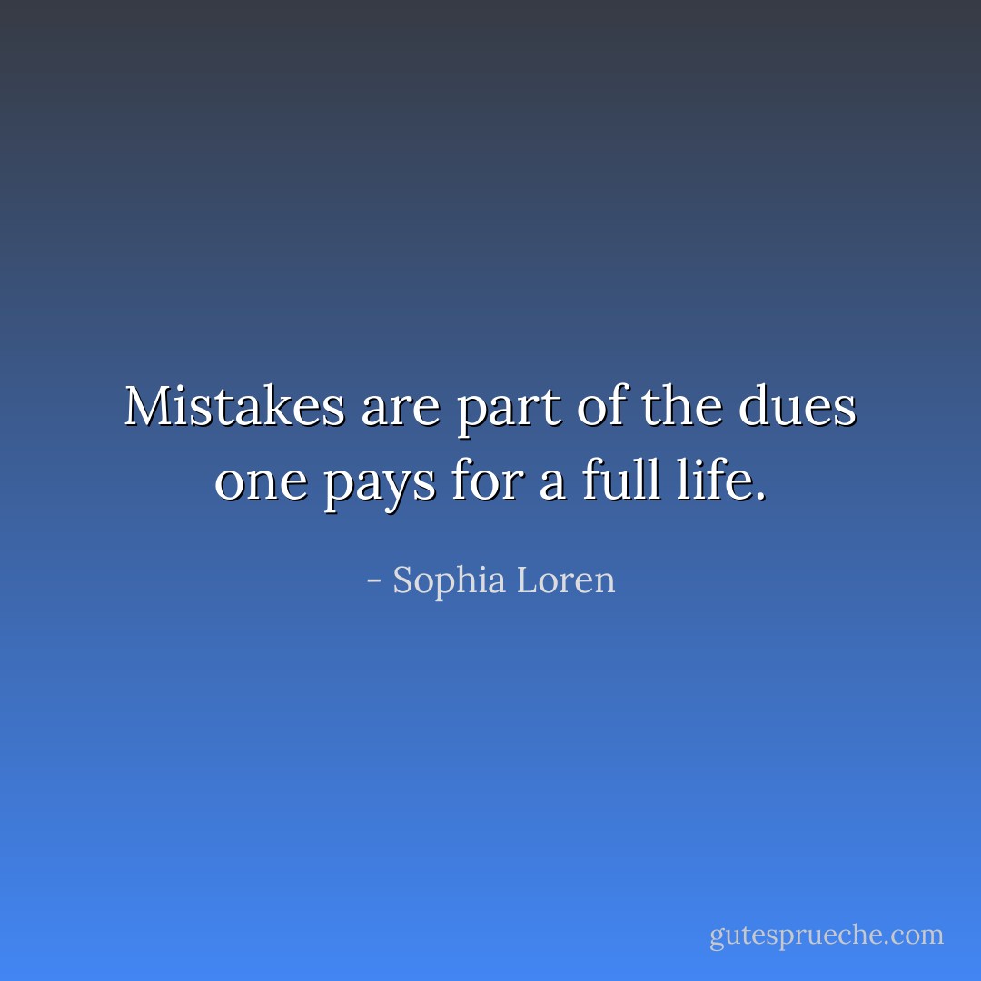 Mistakes are part of the dues one pays for a full life. - Sophia Loren