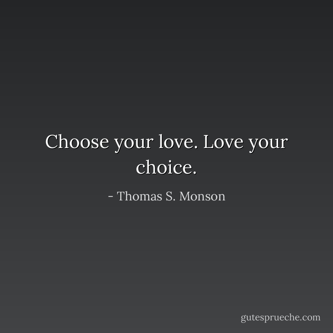 Choose your love. Love your choice. - Thomas S. Monson