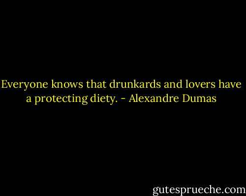 Everyone knows that drunkards and lovers have a protecting diety. - Alexandre Dumas