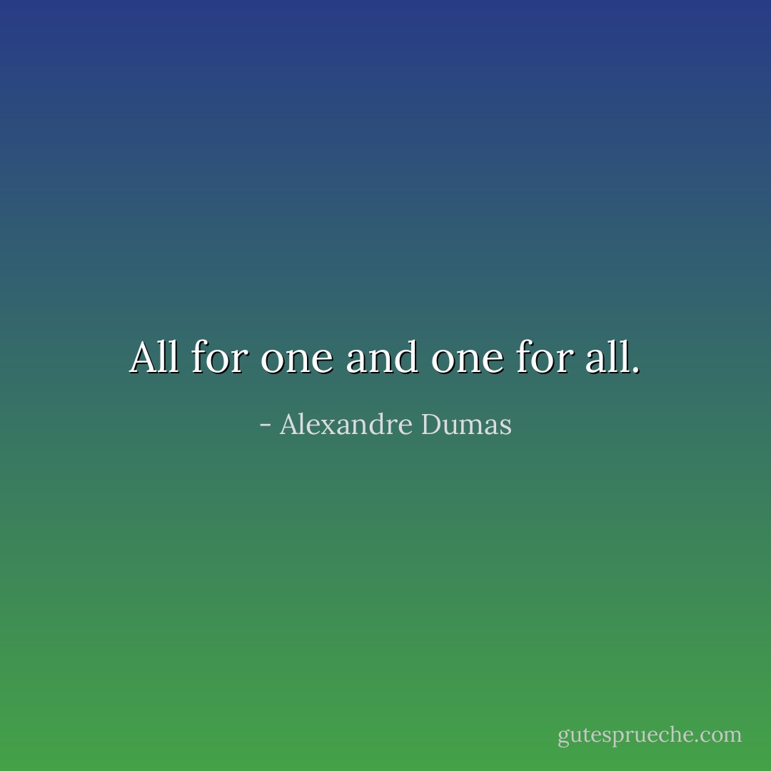 All for one and one for all. - Alexandre Dumas