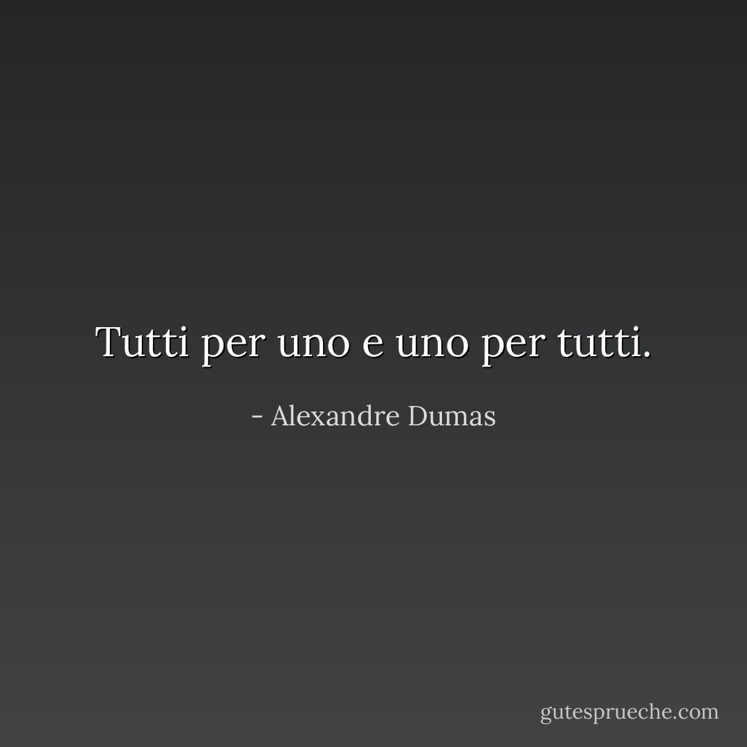 Tutti per uno e uno per tutti. - Alexandre Dumas