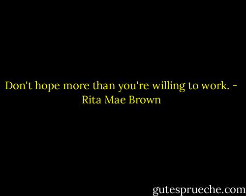 Don't hope more than you're willing to work. - Rita Mae Brown