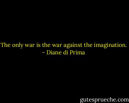 The only war is the war against the imagination. - Diane di Prima