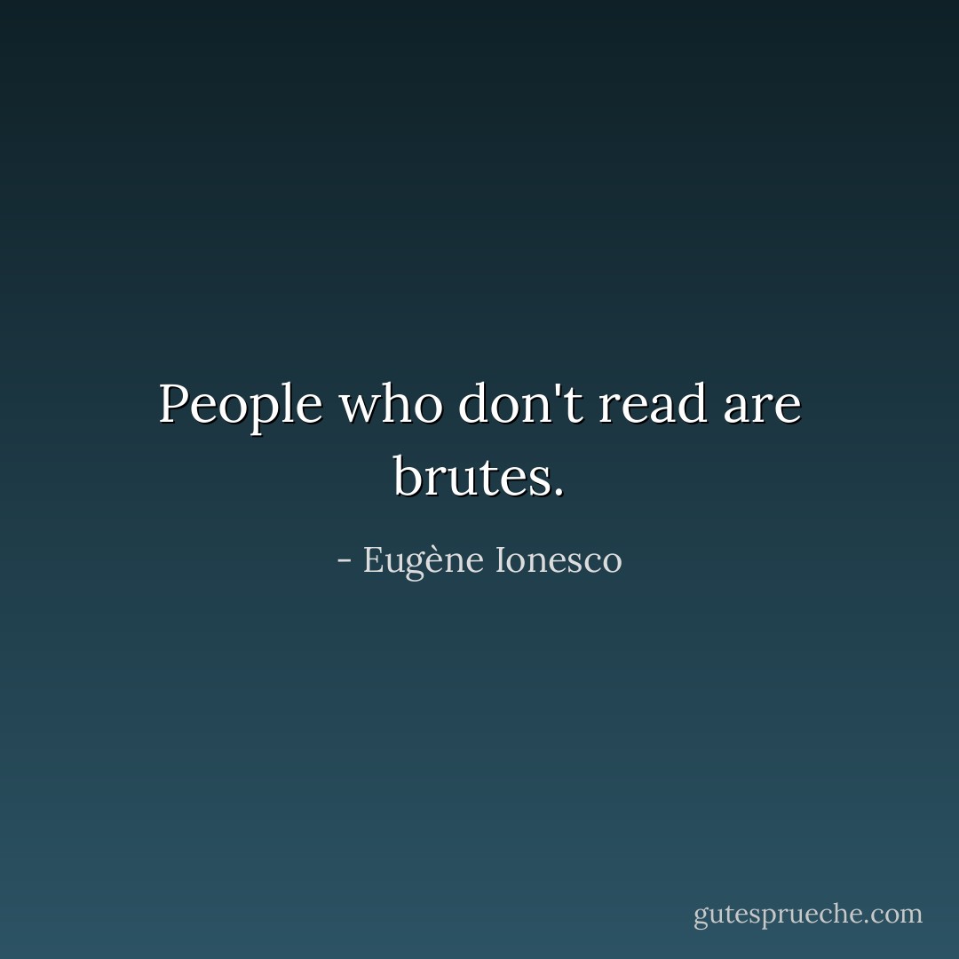 People who don't read are brutes. - Eugène Ionesco