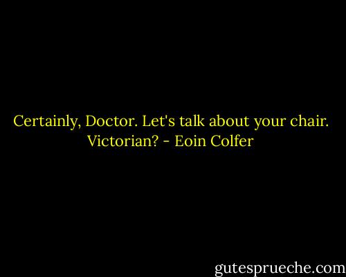Certainly, Doctor. Let's talk about your chair. Victorian? - Eoin Colfer