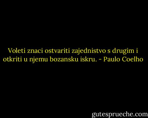 Voleti znaci ostvariti zajednistvo s drugim i otkriti u njemu bozansku iskru. - Paulo Coelho