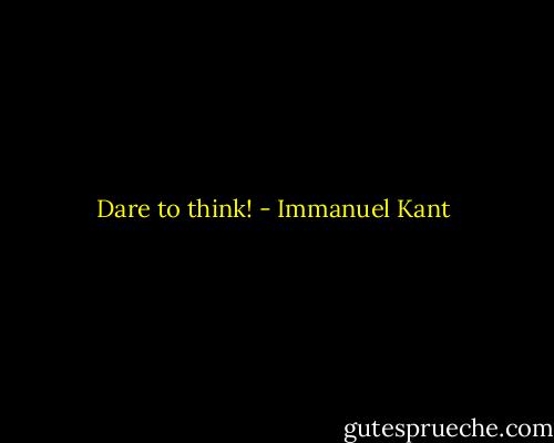 Dare to think! - Immanuel Kant