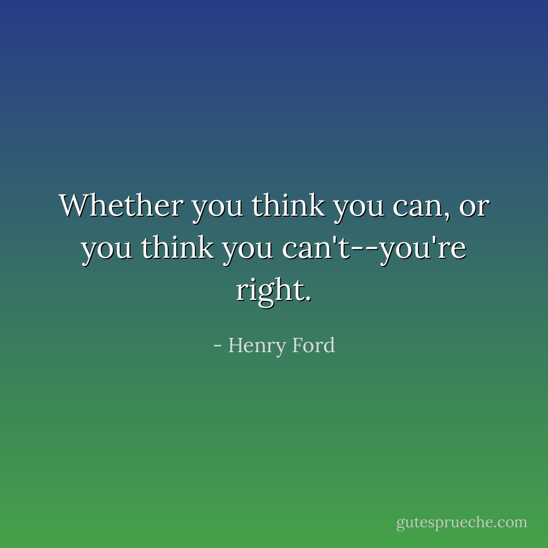 Whether you think you can, or you think you can't--you're right. - Henry Ford