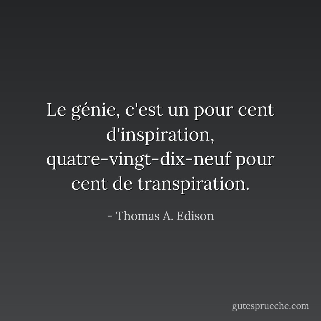 Le génie, c'est un pour cent d'inspiration, quatre-vingt-dix-neuf pour cent de transpiration. - Thomas A. Edison