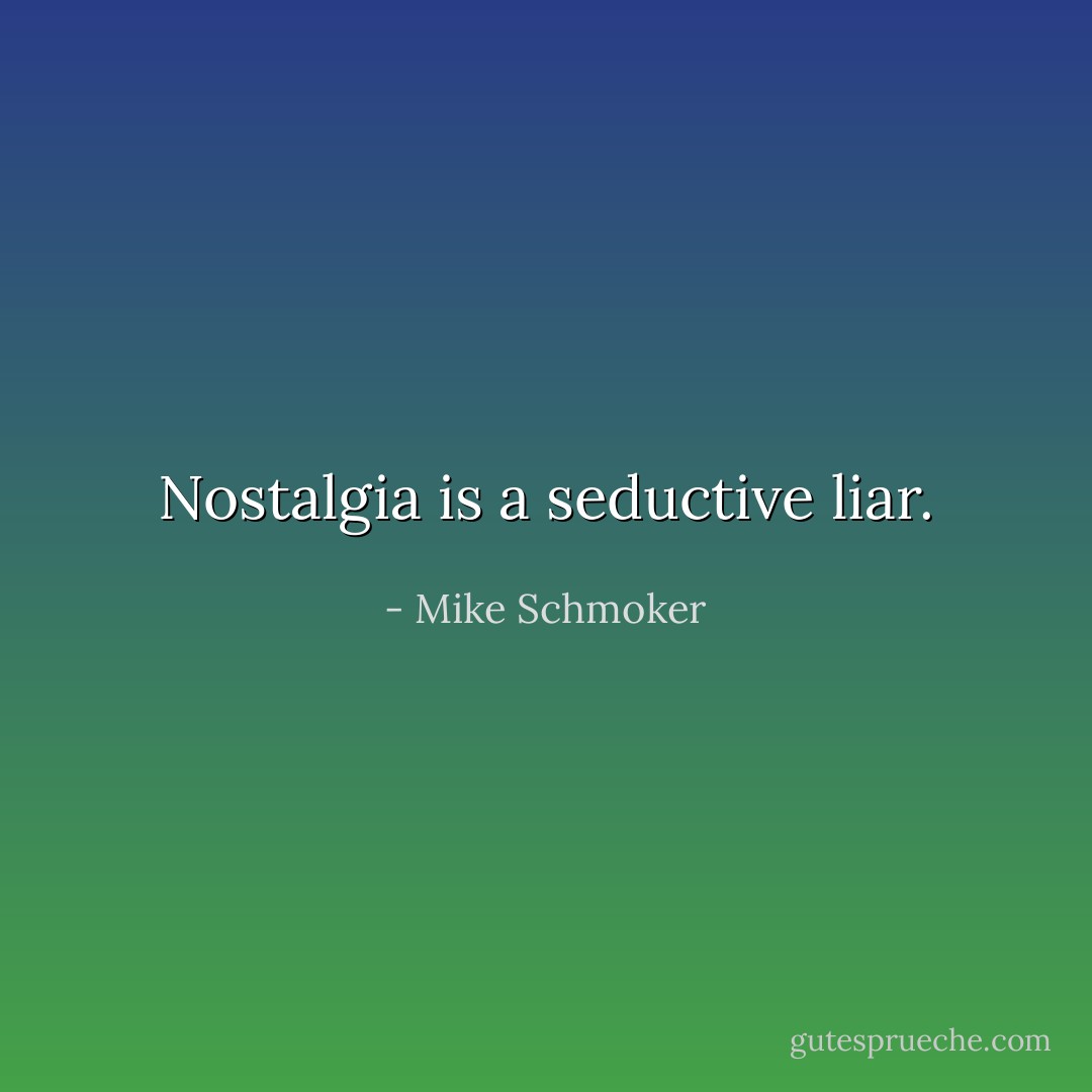 Nostalgia is a seductive liar. - Mike Schmoker