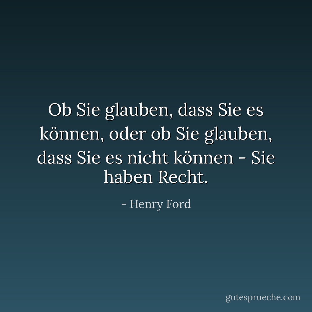 Ob Sie glauben, dass Sie es können, oder ob Sie glauben, dass Sie es nicht können - Sie haben Recht. - Henry Ford<