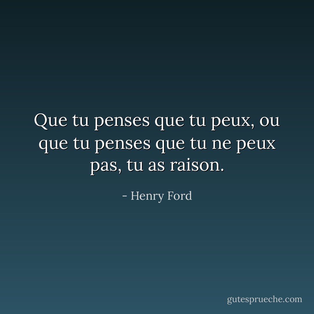 Que tu penses que tu peux, ou que tu penses que tu ne peux pas, tu as raison. - Henry Ford