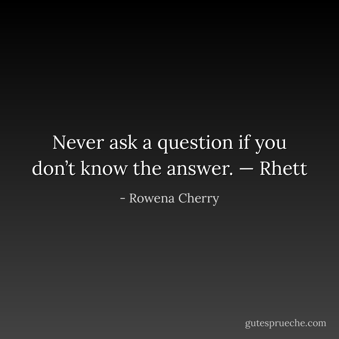 Never ask a question if you don’t know the answer.<br />— Rhett - Rowena Cherry