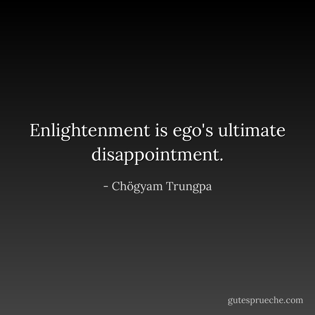 Enlightenment is ego's ultimate disappointment. - Chögyam Trungpa