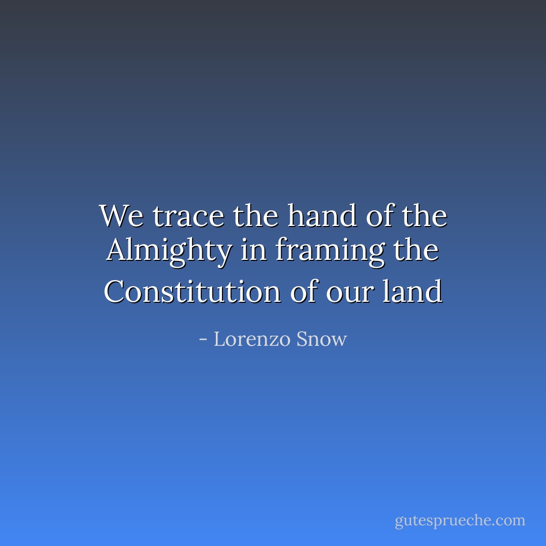 We trace the hand of the Almighty in framing the Constitution of our land - Lorenzo Snow