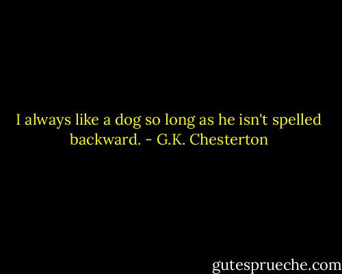 I always like a dog so long as he isn't spelled backward. - G.K. Chesterton