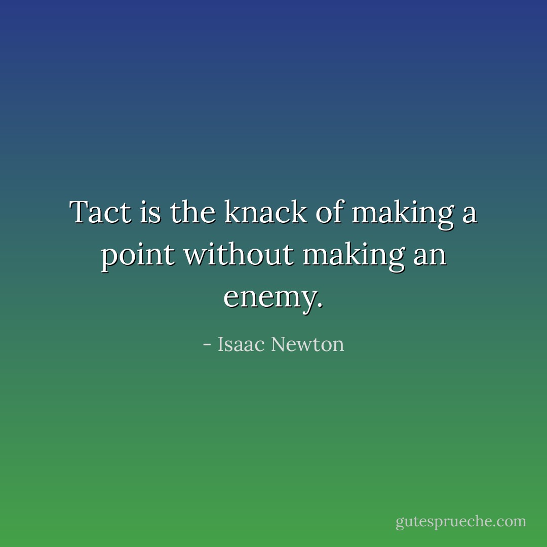 Tact is the knack of making a point without making an enemy. - Isaac Newton