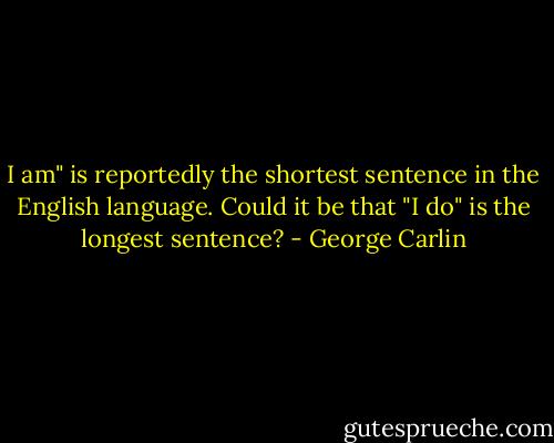 I am" is reportedly the shortest sentence in the English language. Could it be that "I do" is the longest sentence? - George Carlin