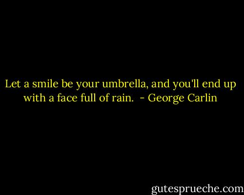 Let a smile be your umbrella, and you'll end up with a face full of rain.  - George Carlin
