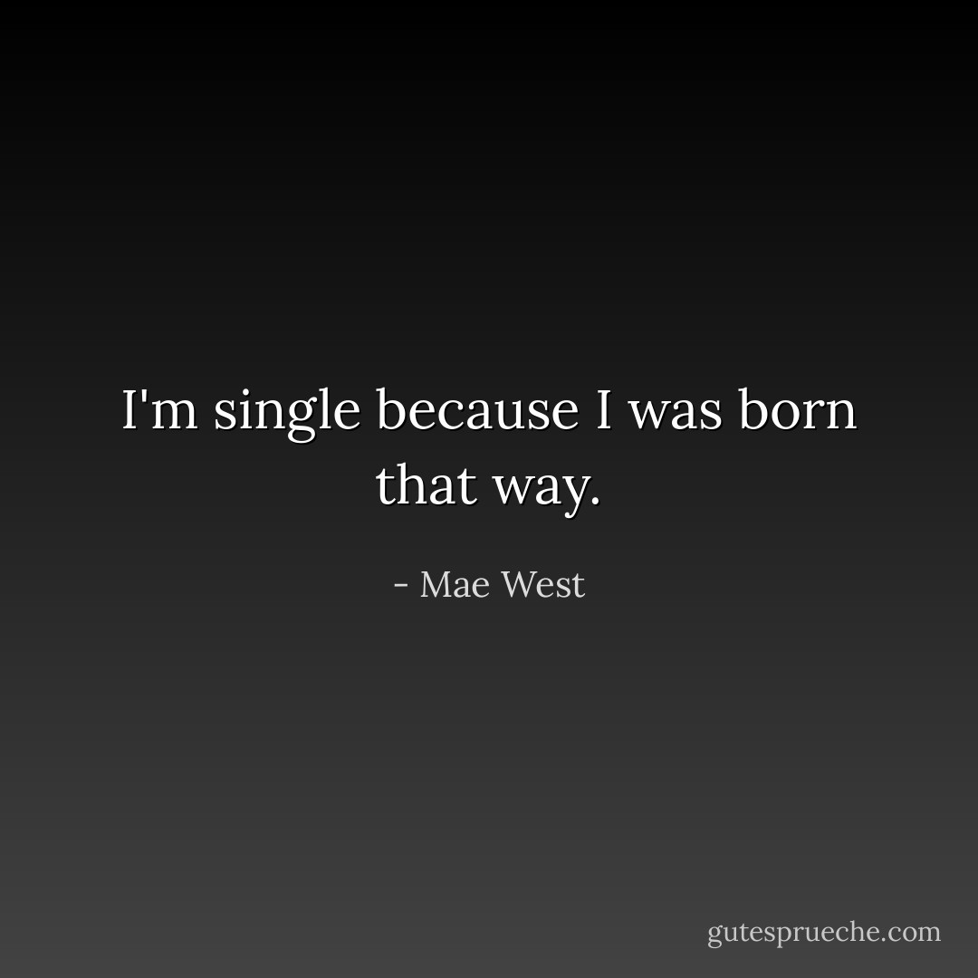 I'm single because I was born that way. - Mae West