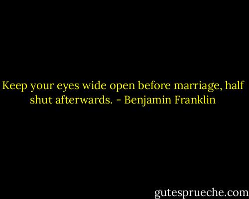 Keep your eyes wide open before marriage, half shut afterwards. - Benjamin Franklin