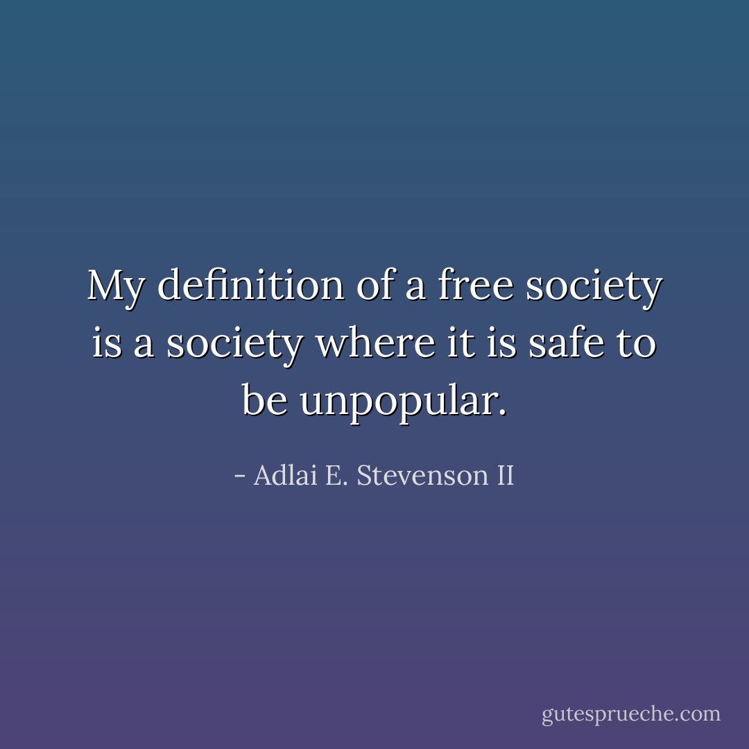 My definition of a free society is a society where it is safe to be unpopular. - Adlai E. Stevenson II