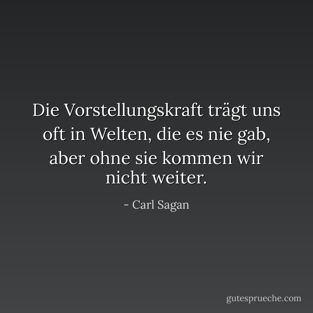 Die Vorstellungskraft trägt uns oft in Welten, die es nie gab, aber ohne sie kommen wir nicht weiter. - Carl Sagan<