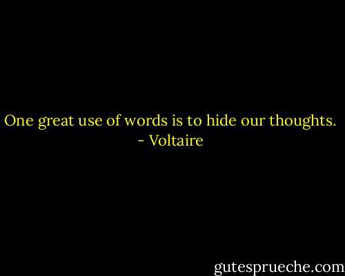 One great use of words is to hide our thoughts. - Voltaire