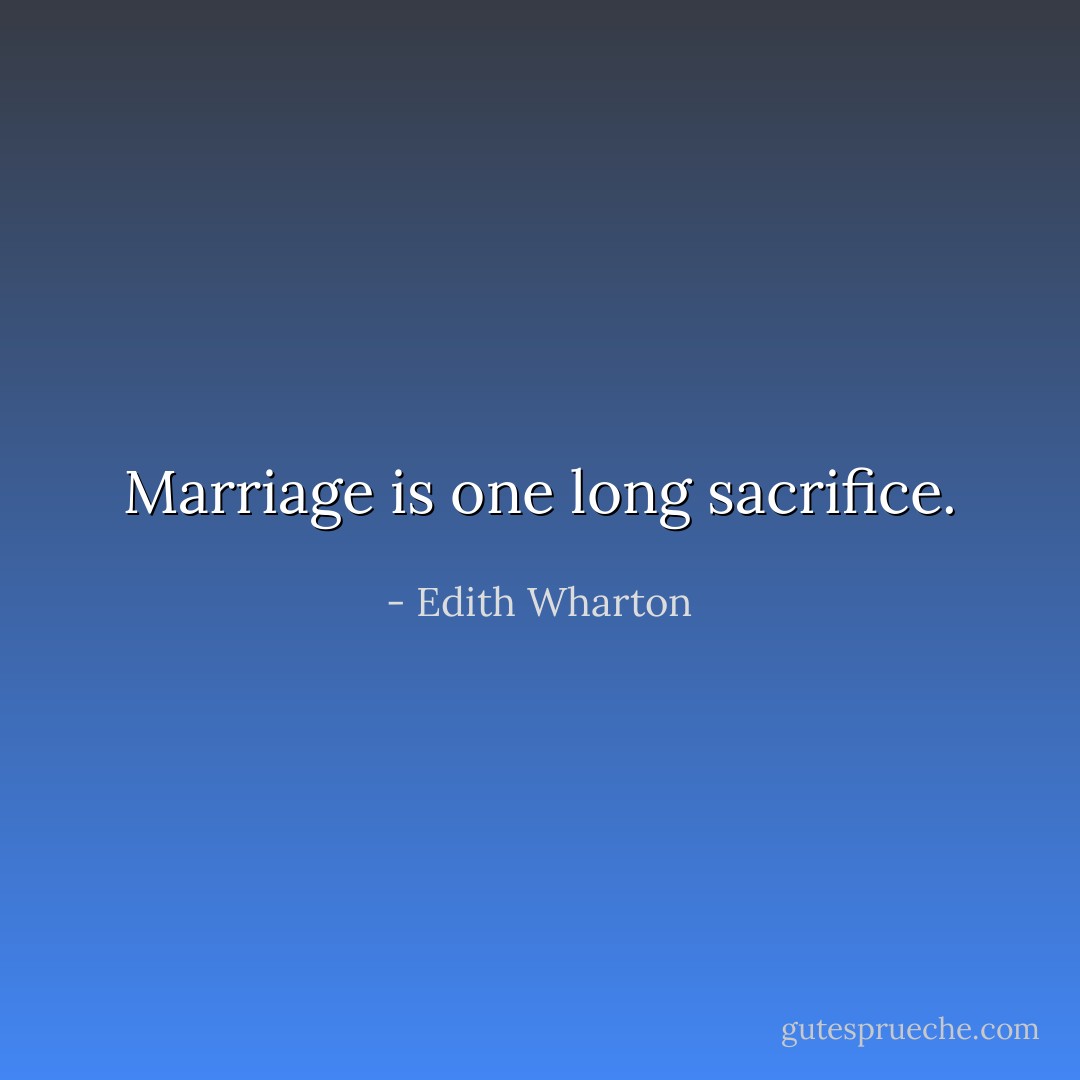 Marriage is one long sacrifice. - Edith Wharton