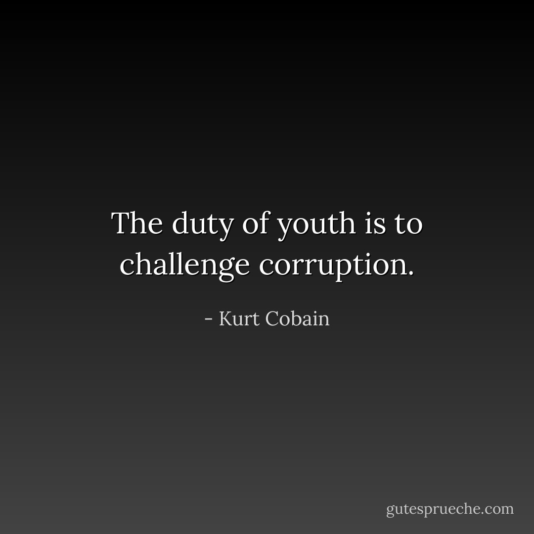 The duty of youth is to challenge corruption. - Kurt Cobain