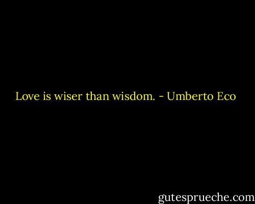 Love is wiser than wisdom. - Umberto Eco