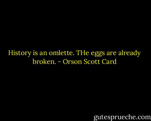 History is an omlette. THe eggs are already broken. - Orson Scott Card