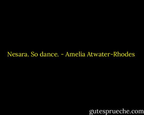 Nesara. So dance. - Amelia Atwater-Rhodes