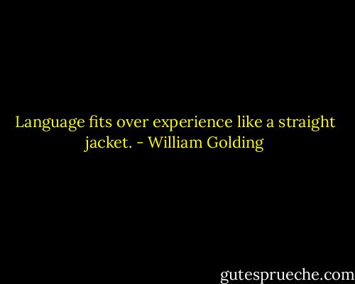 Language fits over experience like a straight jacket. - William Golding