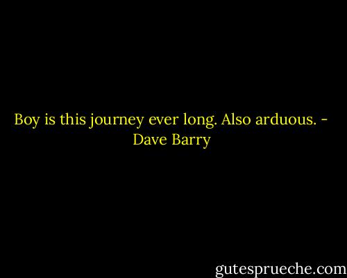 Boy is this journey ever long. Also arduous. - Dave Barry